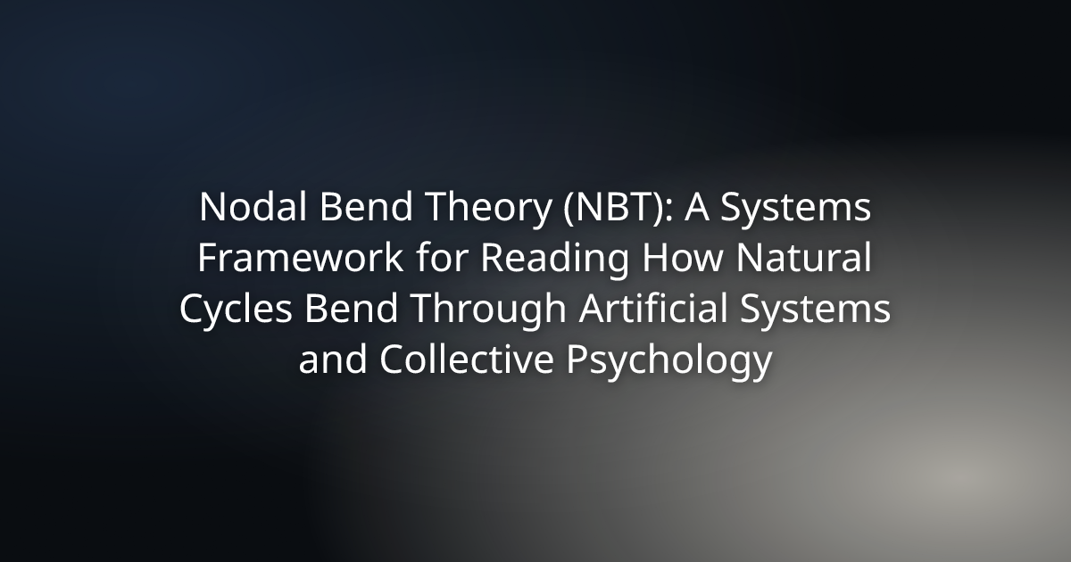 Nodal Bend Theory — a systems framework for reading how natural cycles bend through artificial systems and collective psychology.
